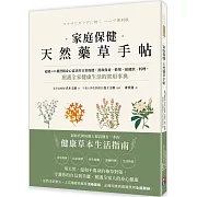 家庭保健天然藥草手帖：超過100種舒緩身心需求的日常保健，潔顏保養、敷劑、保健飲、料理，照護全家健康生活的實用事典