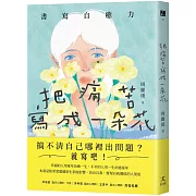 把痛苦寫成一朵花（書寫自癒力，寫開心靈之眼，看見內心傷痛）