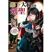 鄉下大叔成為劍聖~只是區區鄉下劍術師傅，成大器的弟子們卻不肯放過我~ 4 (首刷附錄版)