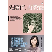 先陪伴，再教養：讀懂孩子不愛念書、手機滑不停背後的困境，校園心理師給青春期父母的27則心法 (電子書)