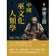 中國巫文化人類學──神靈之間：神話圖騰×神鬼與靈×巫術禁忌×心靈感應，由傳說到考古，追尋原巫文化的現象 (電子書)