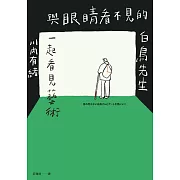 與眼睛看不見的白鳥先生一起看見藝術：和全盲藝術鑑賞者白鳥健二一同走訪日本美術館，以對話鑑賞，並以藝術連結人與人、人與社群的巡禮 (電子書)