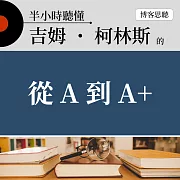 半小時聽懂吉姆˙柯林斯的《從 A 到 A+ 》 (有聲書)