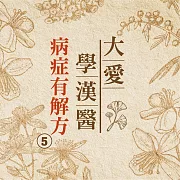 病症有解方(大愛學漢醫)第5冊 (有聲書)
