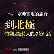 一生一定要實現的旅行：到北極 體驗因紐特人的原始生活 (有聲書)