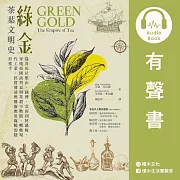 綠金.茶葉文明史：從喜馬拉雅山、圖博、雲南到阿薩姆，穿梭帝國談判桌與茶農辛勤間，轉動現代工業、經貿發展與醫療應用齒輪的隱形推手 (有聲書)