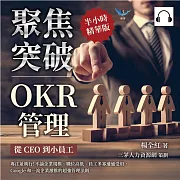 聚焦突破！OKR管理，從CEO到小員工：專注並執行！不論企業規模、職位高低、員工多寡通通受用，Google和一流企業激推的超強管理法則 (有聲書)