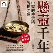 懸壺千年，中醫的傳承與濟世之道：流傳五千載的古老醫術，是毫無根據的迷信陋習，還是蘊含智慧的醫療瑰寶? (有聲書)