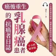 癌後重生──乳腺癌患者的抗癌者日誌：十位患者親身經歷，揭露抗癌旅程的每一滴汗水與淚水 (有聲書)