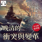 帝國末路，晚清的衝突與變革：四千年大夢之覺醒，一個王朝的隱退!以晚清歷史大事件為線索，揭開帝國崛起被打斷的原因 (有聲書)