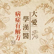 病症有解方(大愛學漢醫)第12冊 (有聲書)