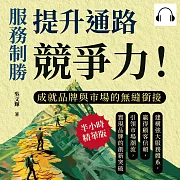 服務制勝，提升通路競爭力!成就品牌與市場的無縫銜接：建構強大服務體系，贏得顧客信賴，引領市場潮流，實現品牌的創新突破 (有聲書)