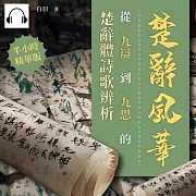 楚辭風華──從〈九辯〉到〈九思〉的楚辭體詩歌辨析 (有聲書)