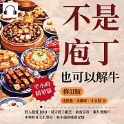 不是庖丁，也可以解牛(修訂版)：野人超愛BBQ、易牙殺子獻烹、素食皇帝、廢片變肺片……中華飲食文化筆記，寫不盡的味蕾記憶 (有聲書)
