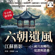 六朝遺風，江蘇舊影——歲月流轉的見證與滄桑：四大名園×民國故址×名橋運河×畫舫古船×霸王別姬，渠道縱橫湖泊遍布，探索古典園林的絕美 (有聲書)