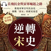 逆轉宋史──岳飛抗金與宋軍崛起之路：重現宋軍百年抗金史，挑戰「弱宋」的歷史迷思 (有聲書)