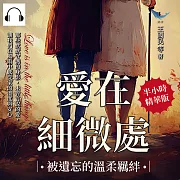 愛在細微處，被遺忘的溫柔羈絆：那些默默守護的身影，未曾言說的愛，讓我們在風雨中感受家的溫度與安心 (有聲書)