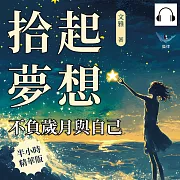 拾起夢想，不負歲月與自己：你想要的生活其實不遠，用行動拾起夢想的碎片 (有聲書)