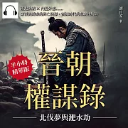 晉朝權謀錄──北伐夢與淝水劫：南北決戰×內憂外患……東晉與前秦的興亡抉擇，割據時代的悲劇性結局 (有聲書)