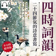 四時詞韻，二十四節氣的詩意書寫：以「詞譜」詠「節氣」，在四季流轉中品讀古典文學與自然規律的共鳴! (有聲書)