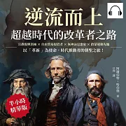 逆流而上，超越時代的改革者之路：宗教復興領袖×自由貿易提倡者×無神論思想家×啟蒙運動先驅……以「革新」為使命，時代推動者的朝聖之旅! (有聲書)