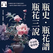 瓶史·瓶花譜·瓶花三說：中國現存最早的插花專著，一窺明代萬曆年間的生活美學 (有聲書)