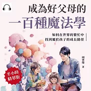成為好父母的一百種魔法學：如何在世界的繁忙中，找到屬於孩子的成長路徑 (有聲書)