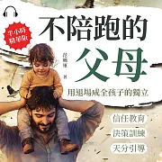 不陪跑的父母，用退場成全孩子的獨立：信任教育×決策訓練×天分引導……用理解代替控制，讓孩子擁有自主成長的力量 (有聲書)