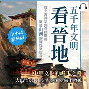 五千年文明看晉地，中華文化的崛起之路：大禹治水✖長平之戰✖藏山救孤……從上古神話到春秋戰國，屬於山西的輝煌與宿命 (有聲書)