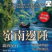 嶺南邊陲，廣西紀行——清法硝煙的見證與激昂：桂林十景×民族盛會×觀瀑泛舟×騎樓古鎮×米粉田螺，八角茶香縈繞南疆，探索中越邊境的交流 (有聲書)