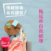 拖延和自我破壞-情緒排毒系列課程 (有聲書)