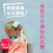 害怕不可預知的改變-情緒排毒系列課程 (有聲書)