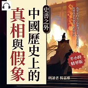 史書之外，中國歷史上的真相與假象：從奏章的文字陷阱到帝王的假裝糊塗，看透政治表演的人性與算計 (有聲書)