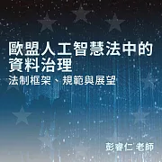 歐盟人工智慧法中的資料治理：法制框架、規範與展望 (影片)