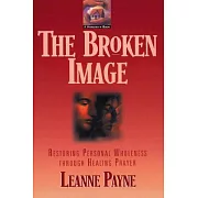 The Broken Image: Restoring Personal Wholeness Through Healing Prayer