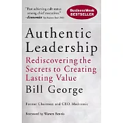 Authentic Leadership: Rediscovering the Secrets to Creating Lasting Value