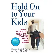 Hold on to Your Kids: Why Parents Need to Matter More Than Peers