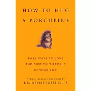 How to Hug a Porcupine: Easy Ways to Love the Difficult People in Your Life