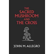 The Sacred Mushroom and The Cross: A study of the nature and origins of Christianity within the fertility cults of the ancient Near East