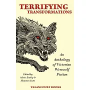 Terrifying Transformations: An Anthology of Victorian Werewolf Fiction, 1838-1896