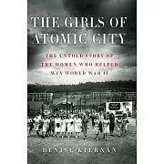 The Girls of Atomic City: The Untold Story of the Women Who Helped Win World War II