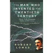 The Man Who Invented the Twentieth Century: Nikola Tesla, Forgotten Genius of Electricity