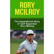 Rory Mcilroy: The Inspirational Story of Golf Superstar Rory Mcilroy