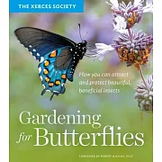 Gardening for Butterflies: How You Can Attract and Protect Beautiful, Beneficial Insects