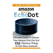 Amazon Echo Dot: Ultimate Guide to Master Your Amazon Echo Dot and 259 Hilarious Thinks to Ask Alexa Assistant