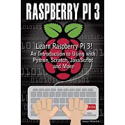 Raspberry Pi 3: Learn to Use Raspberry Pi 3! An Introduction to Using With Python, Scratch, Javascript and More