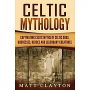 Celtic Mythology: Captivating Celtic Myths of Celtic Gods, Goddesses, Heroes and Legendary Creatures