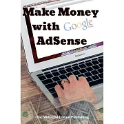 Google AdSense: Make Money with Google AdSense: Your Easy Guide in Monetizing Your Online Content