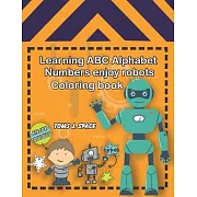 Learning ABC Alphabet, Numbers enjoy Robots Coloring Book: Experience the ABC’’s like never before. Design Coloring book with robots for kids.