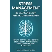 Stress Management to be calm and stop feeling overwhelmed: How to getting more done to stop anxiety, improve your mood and achieving your goals